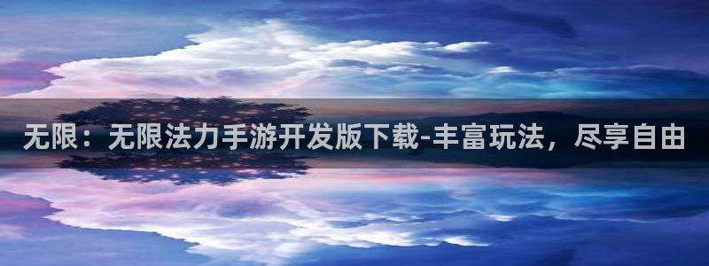 28加拿大大神下载：无限：无限法力手游开发版下载-丰富玩法，